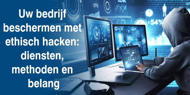 Uw bedrijf beschermen met ethisch hacken: diensten, methoden en belang